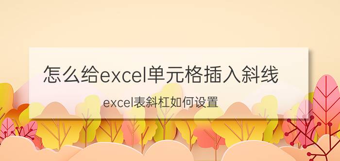 怎么给excel单元格插入斜线 excel表斜杠如何设置？